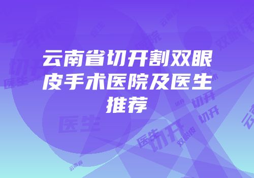 云南省切开割双眼皮手术医院及医生推荐