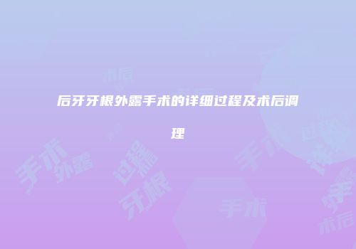 后牙牙根外露手术的详细过程及术后调理