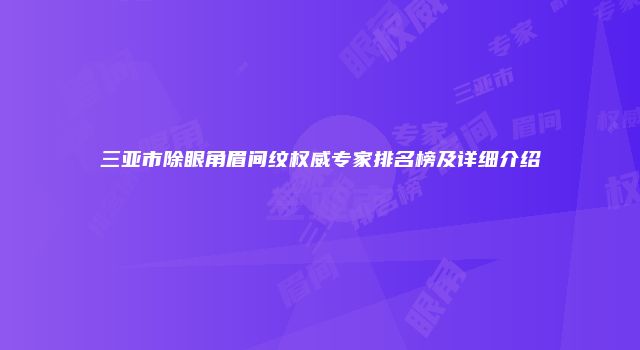 三亚市除眼角眉间纹权威专家排名榜及详细介绍