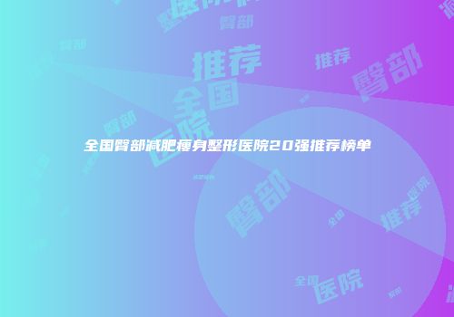 全国臀部减肥瘦身整形医院20强推荐榜单