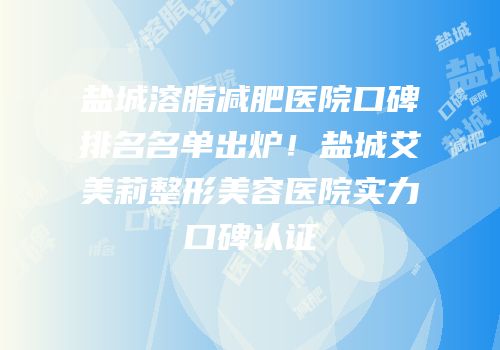 盐城溶脂减肥医院口碑排名名单出炉！盐城艾美莉整形美容医院实力口碑认证