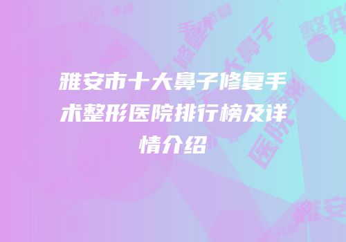雅安市十大鼻子修复手术整形医院排行榜及详情介绍