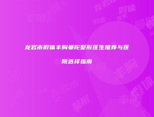 龙岩市假体丰胸曼陀整形医生推荐与医院选择指南