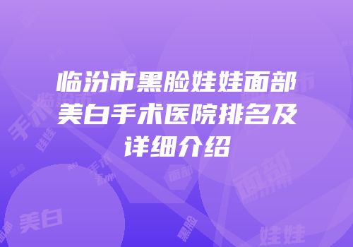 临汾市黑脸娃娃面部美白手术医院排名及详细介绍