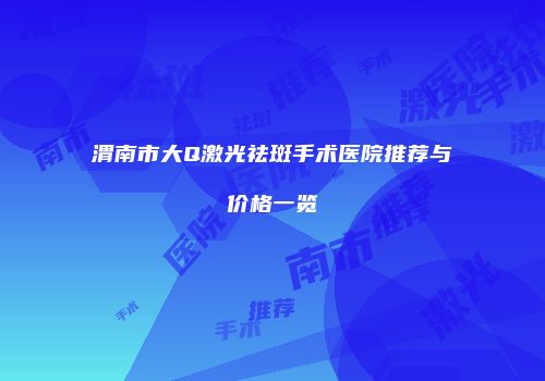 渭南市大Q激光祛斑手术医院推荐与价格一览