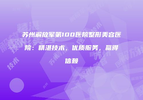 苏州解放军第100医院整形美容医院：精湛技术，优质服务，赢得信赖