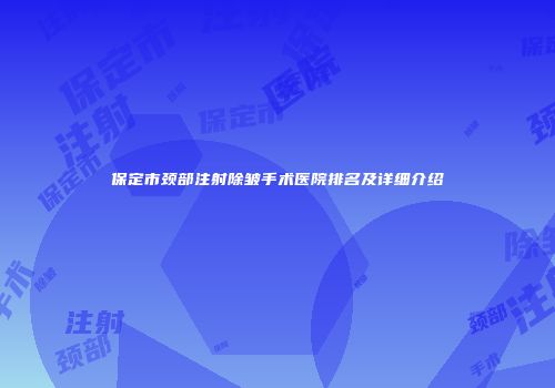 保定市颈部注射除皱手术医院排名及详细介绍