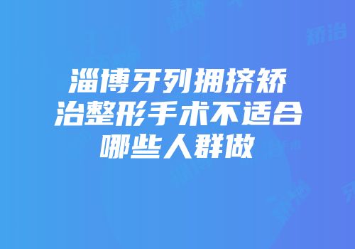淄博牙列拥挤矫治整形手术不适合哪些人群做