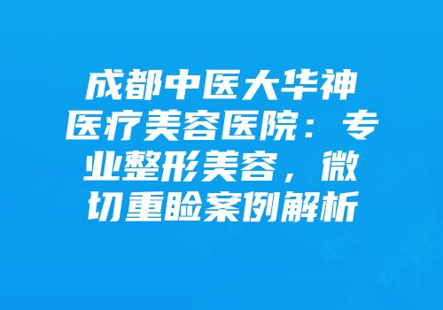 成都中医大华神医疗美容医院：专业整形美容，微切重睑案例解析