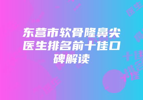 东营市软骨隆鼻尖医生排名前十佳口碑解读
