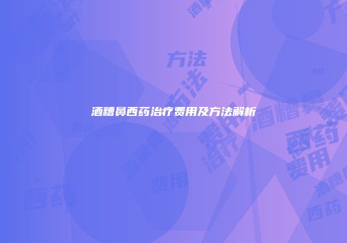 酒糟鼻西药治疗费用及方法解析