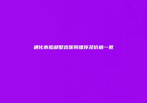 通化市脸部整容医院推荐及价格一览