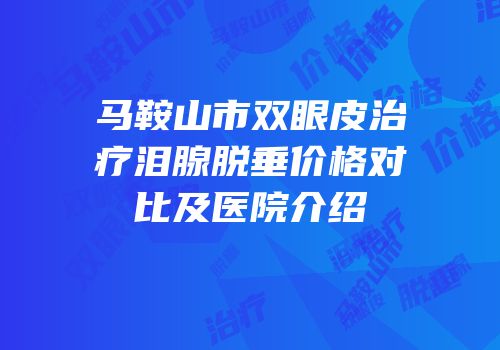 马鞍山市双眼皮治疗泪腺脱垂价格对比及医院介绍