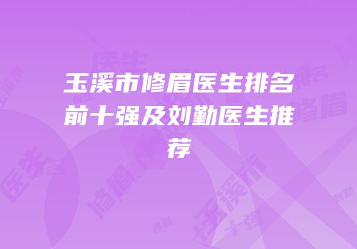 玉溪市修眉医生排名前十强及刘勤医生推荐