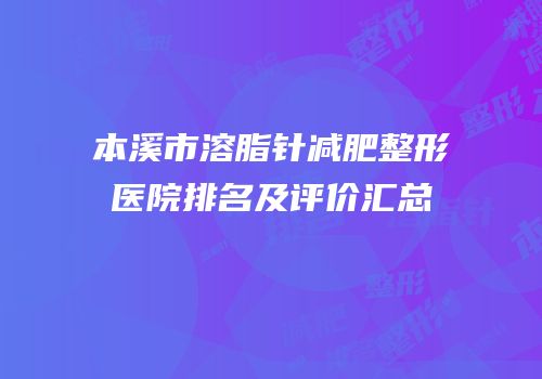 本溪市溶脂针减肥整形医院排名及评价汇总
