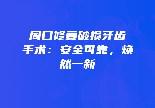 周口修复破损牙齿手术：安全可靠，焕然一新