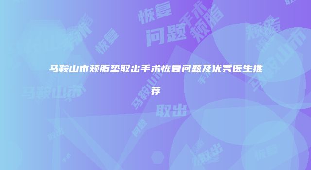 马鞍山市颊脂垫取出手术恢复问题及优秀医生推荐