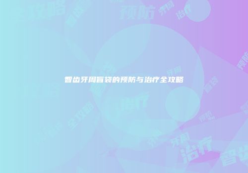 智齿牙周盲袋的预防与治疗全攻略
