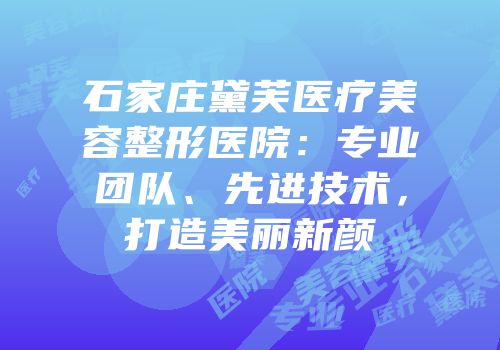 石家庄黛芙医疗美容整形医院：专业团队、先进技术，打造美丽新颜