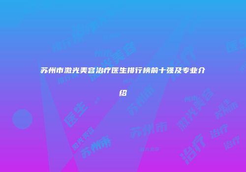 苏州市激光美容治疗医生排行榜前十强及专业介绍