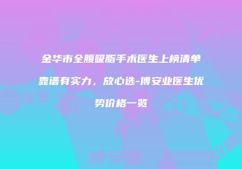 金华市全腹吸脂手术医生上榜清单靠谱有实力，放心选-傅安业医生优势价格一览