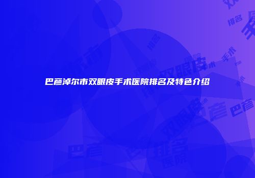 巴彦淖尔市双眼皮手术医院排名及特色介绍