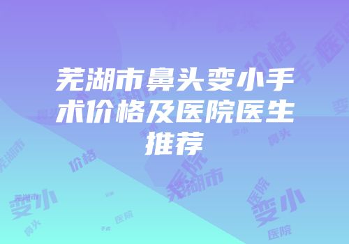 芜湖市鼻头变小手术价格及医院医生推荐