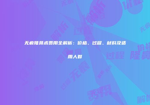 无痕隆鼻术费用全解析：价格、过程、材料及适用人群