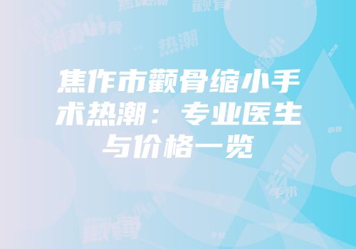 焦作市颧骨缩小手术热潮：专业医生与价格一览