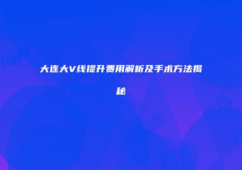 大连大V线提升费用解析及手术方法揭秘