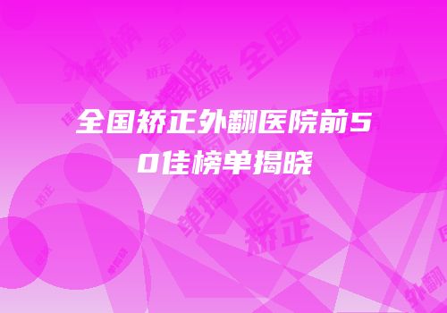 全国矫正外翻医院前50佳榜单揭晓