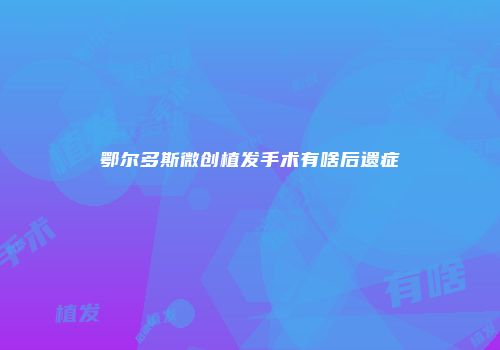鄂尔多斯微创植发手术有啥后遗症