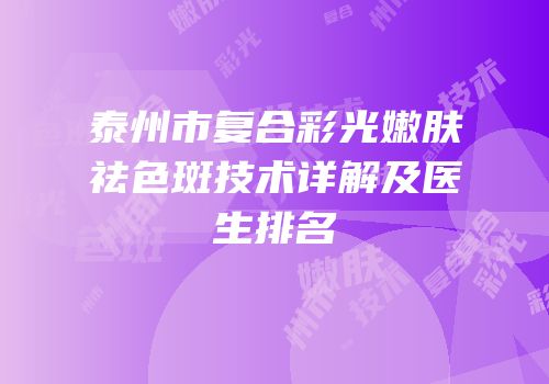 泰州市复合彩光嫩肤祛色斑技术详解及医生排名