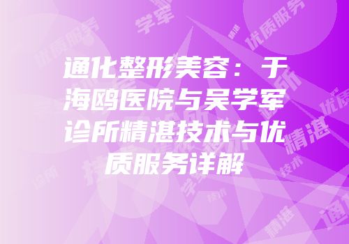通化整形美容：于海鸥医院与吴学军诊所精湛技术与优质服务详解
