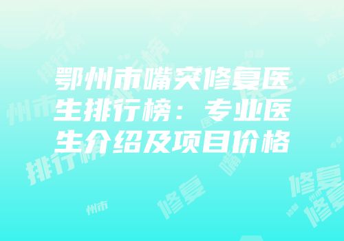 鄂州市嘴突修复医生排行榜：专业医生介绍及项目价格