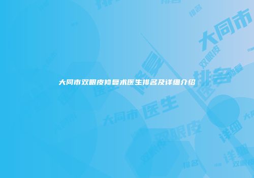 大同市双眼皮修复术医生排名及详细介绍