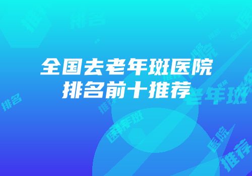 全国去老年斑医院排名前十推荐