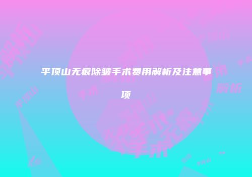 平顶山无痕除皱手术费用解析及注意事项