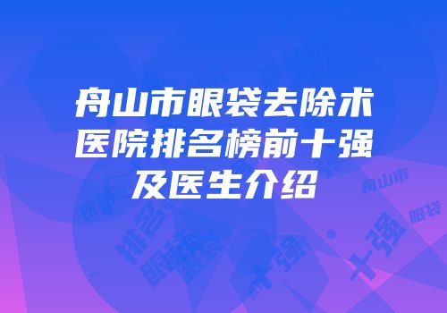 舟山市眼袋去除术医院排名榜前十强及医生介绍