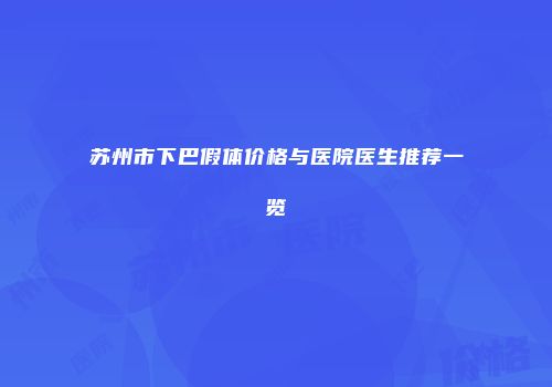 苏州市下巴假体价格与医院医生推荐一览