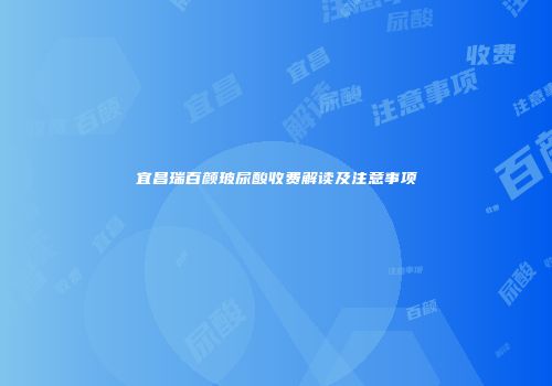宜昌瑞百颜玻尿酸收费解读及注意事项
