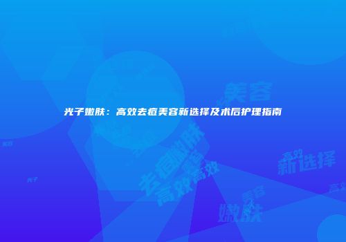 光子嫩肤：高效去痘美容新选择及术后护理指南
