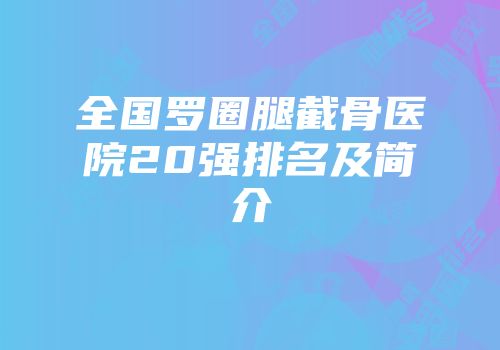 全国罗圈腿截骨医院20强排名及简介