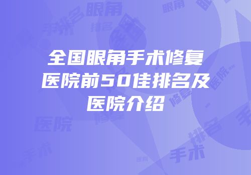 全国眼角手术修复医院前50佳排名及医院介绍