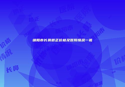 绵阳市长鼻矫正价格及医院情况一览