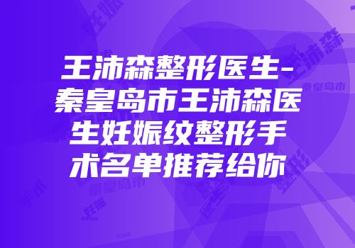王沛森整形医生-秦皇岛市王沛森医生妊娠纹整形手术名单推荐给你