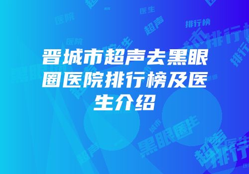 晋城市超声去黑眼圈医院排行榜及医生介绍