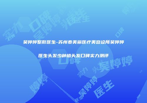 吴婷婷整形医生-苏州泰美丽医疗美容诊所吴婷婷医生头发少种植头发口碑实力测评