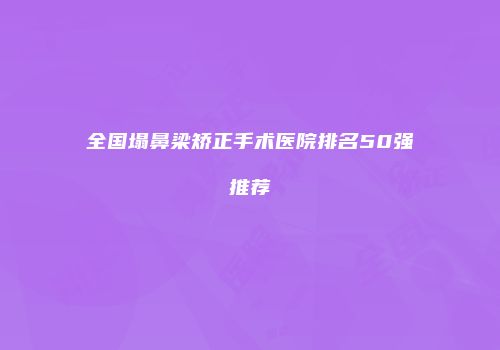 全国塌鼻梁矫正手术医院排名50强推荐