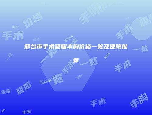 邢台市手术吸脂丰胸价格一览及医院推荐